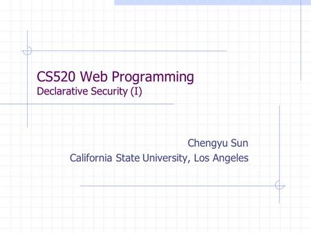 CS520 Web Programming Declarative Security (I) Chengyu Sun California State University, Los Angeles.
