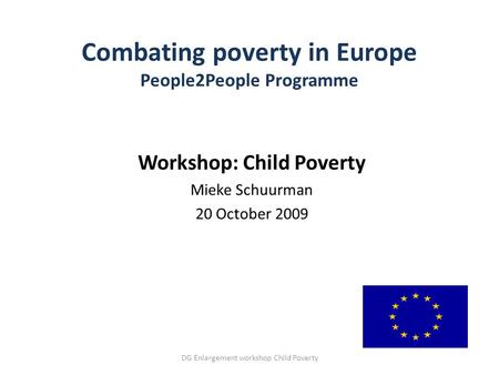 Combating poverty in Europe People2People Programme Workshop: Child Poverty Mieke Schuurman 20 October 2009 DG Enlargement workshop Child Poverty.