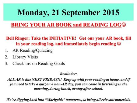 Monday, 21 September 2015 BRING YOUR AR BOOK and READING LOG BRING YOUR AR BOOK and READING LOG Bell Ringer: Take the INITIATIVE! Get our your AR book,
