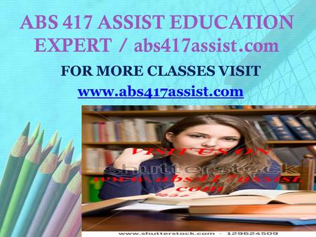 ABS 417 ASSIST EDUCATION EXPERT / abs417assist.com FOR MORE CLASSES VISIT www.abs417assist.com.