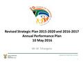 Revised Strategic Plan 2015-2020 and 2016-2017 Annual Performance Plan 10 May 2016 Mr. M. Tshangana 1.