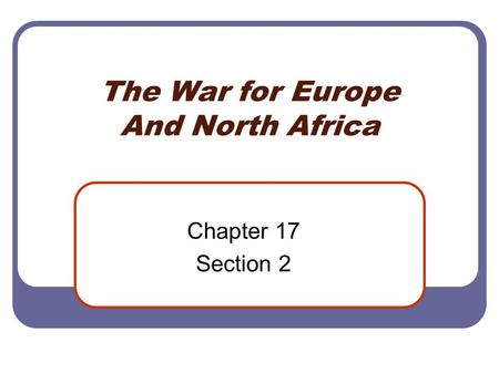 The War for Europe And North Africa Chapter 17 Section 2.