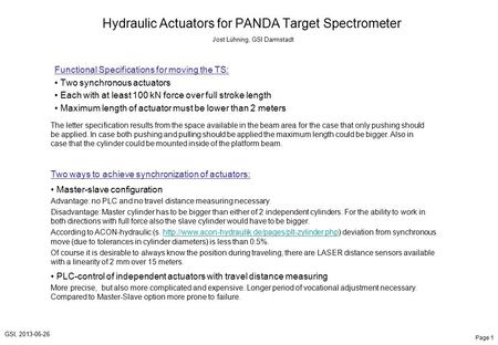 Page 1 GSI, 2013-06-26 Hydraulic Actuators for PANDA Target Spectrometer Jost Lühning, GSI Darmstadt Functional Specifications for moving the TS: Two synchronous.