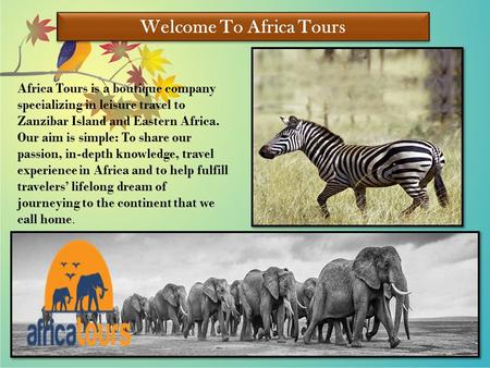 Welcome To Africa Tours Africa Tours is a boutique company specializing in leisure travel to Zanzibar Island and Eastern Africa. Our aim is simple: To.