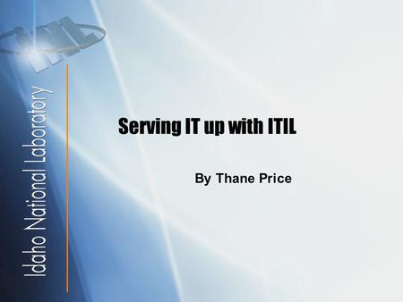 Serving IT up with ITIL By Thane Price. IT is the laboratory’s pit crew  Goal : Make technology transparent while accomplishing valuable internal customer.