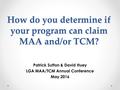 How do you determine if your program can claim MAA and/or TCM? Patrick Sutton & David Huey LGA MAA/TCM Annual Conference May 2016.