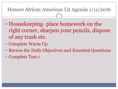 Honors African American Lit Agenda 1/11/2016 Housekeeping- place homework on the right corner, sharpen your pencils, dispose of any trash etc. Complete.