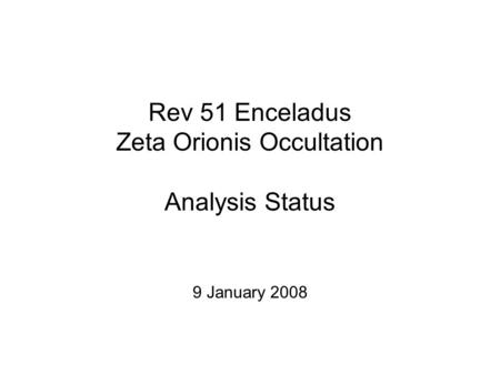 Rev 51 Enceladus Zeta Orionis Occultation Analysis Status 9 January 2008.