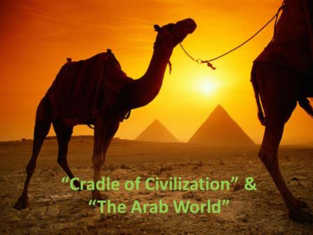 “Cradle of Civilization” & “The Arab World”. “Cradle of Civilization” Fertile Crescent region (between Tigris & Euphrates Rivers)