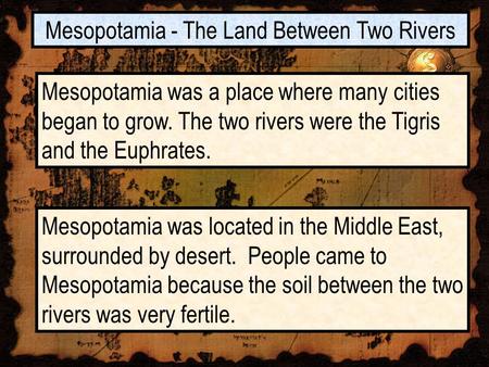 Mesopotamia - The Land Between Two Rivers Mesopotamia was a place where many cities began to grow. The two rivers were the Tigris and the Euphrates. Mesopotamia.