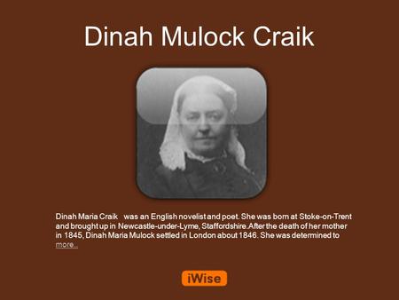 Dinah Mulock Craik Dinah Maria Craik was an English novelist and poet. She was born at Stoke-on-Trent and brought up in Newcastle-under-Lyme, Staffordshire.After.