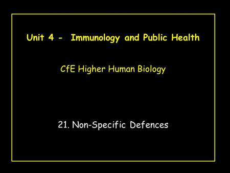 Unit 4 - Immunology and Public Health CfE Higher Human Biology 21. 21. Non-Specific Defences.