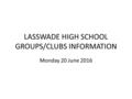 LASSWADE HIGH SCHOOL GROUPS/CLUBS INFORMATION Monday 20 June 2016.