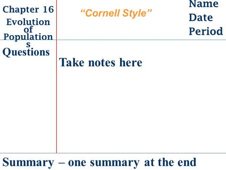 Name Date Period Chapter 16 Evolution of Population s Take notes here Summary – one summary at the end Questions “Cornell Style”