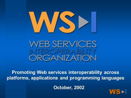 WS ►I Promoting Web services interoperability across platforms, applications and programming languages October, 2002.