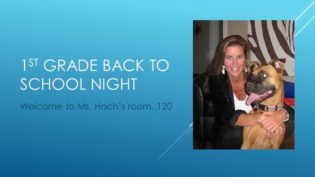 1 ST GRADE BACK TO SCHOOL NIGHT Welcome to Ms. Hach’s room, 120.