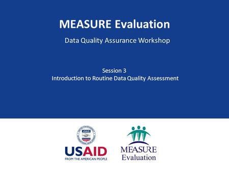 MEASURE Evaluation Data Quality Assurance Workshop Session 3 Introduction to Routine Data Quality Assessment.