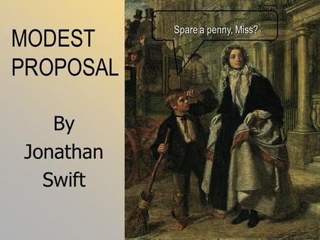 MODEST PROPOSAL By Jonathan Swift Spare a penny, Miss?
