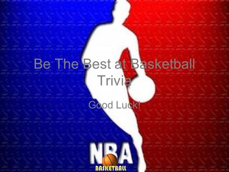 Be The Best at Basketball Trivia Good Luck!. Question 1 Question 2 Question 3 Question 5 Question 4 Question 6 Question 7 Question 8 Question 9 Question.