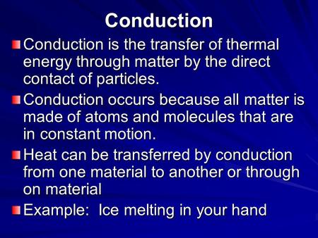 Conduction Conduction is the transfer of thermal energy through matter by the direct contact of particles. Conduction occurs because all matter is made.