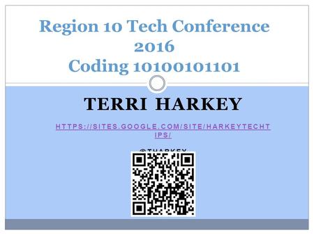 TERRI HARKEY HTTPS://SITES.GOOGLE.COM/SITE/HARKEYTECHT HTTPS://SITES.GOOGLE.COM/SITE/HARKEYTECHT IPS/ Region 10 Tech Conference 2016 Coding.