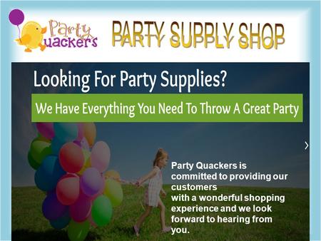 Party Quackers is committed to providing our customers with a wonderful shopping experience and we look forward to hearing from you.