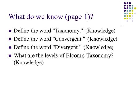 What do we know (page 1)? Define the word Taxonomy. (Knowledge) Define the word Convergent. (Knowledge) Define the word Divergent. (Knowledge) What.