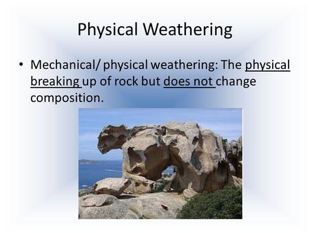 Physical Weathering Mechanical/ physical weathering: The physical breaking up of rock but does not change composition.