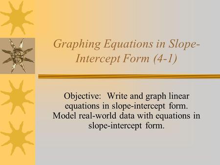 Graphing Equations in Slope- Intercept Form (4-1) Objective: Write and graph linear equations in slope-intercept form. Model real-world data with equations.