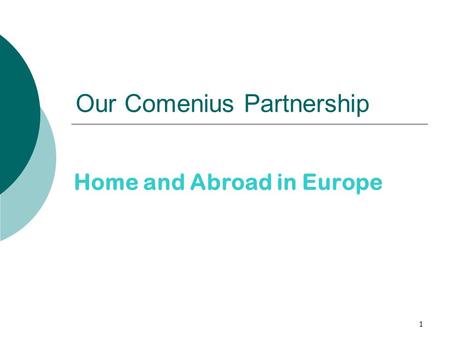 1 Our Comenius Partnership Home and Abroad in Europe.