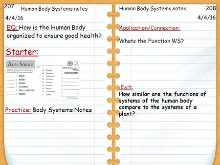 4/4/16 Starter: 207 208 Practice: Body Systems Notes Human Body Systems notes 4/4/16 Application/Connection: Whats the Function WS? Exit: How similar are.