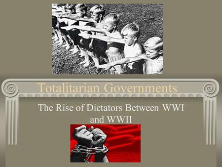 Totalitarian Governments The Rise of Dictators Between WWI and WWII.