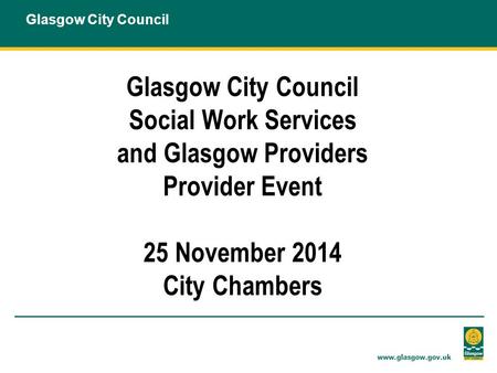Glasgow City Council Social Work Services and Glasgow Providers Provider Event 25 November 2014 City Chambers.