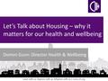 Learn with us. Improve with us. Influence with us | www.cih.org Let’s Talk about Housing – why it matters for our health and wellbeing Domini Gunn: Director.