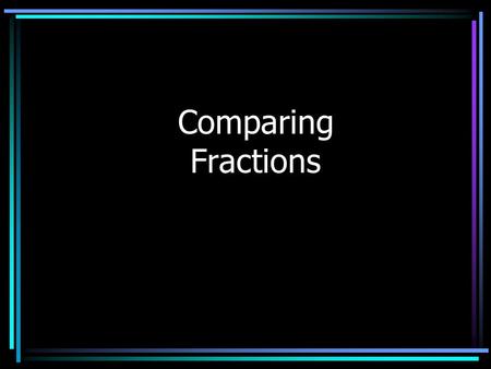 Comparing Fractions In order to compare fractions, the denominators for each fraction need to be the same. Find the Least Common Multiple Make equivalent.