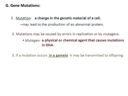 G. Gene Mutations: 1.Mutation- 2. Mutations may be caused by errors in replication or by mutagens. Mutagen- may lead to the production of an abnormal protein.