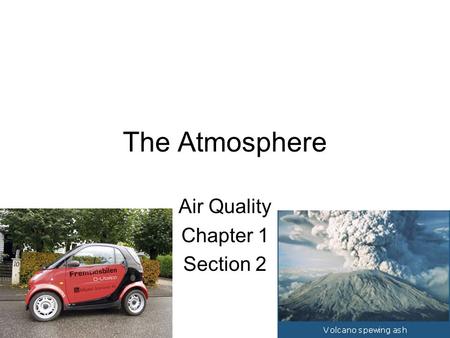 The Atmosphere Air Quality Chapter 1 Section 2. Pollutants Harmful substances in the air, water & soil Mostly due to burning fossil fuels –Coal –Oil –Gasoline.