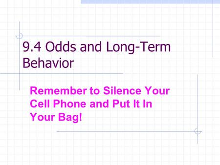 9.4 Odds and Long-Term Behavior Remember to Silence Your Cell Phone and Put It In Your Bag!
