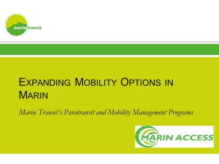 E XPANDING M OBILITY O PTIONS IN M ARIN Marin Transit’s Paratransit and Mobility Management Programs 1.