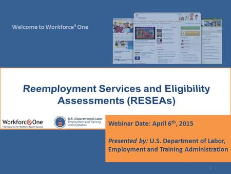Welcome to Workforce 3 One U.S. Department of Labor Employment and Training Administration Webinar Date: April 6 th, 2015 Presented by: U.S. Department.