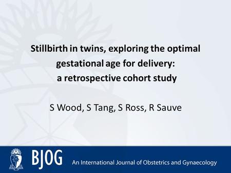 Stillbirth in twins, exploring the optimal gestational age for delivery: a retrospective cohort study S Wood, S Tang, S Ross, R Sauve.