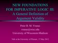 NEW FOUNDATIONS FOR IMPERATIVE LOGIC III: A General Definition of Argument Validity Peter B. M. Vranas University of Wisconsin-Madison.