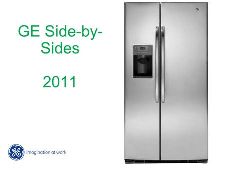 GE Side-by- Sides 2011. 2 GE Side-by-sides 2011 6/28/2016 2 GE Side-by-sides 2011 6/28/2016 The bright side of refrigeration Focus on these 3 things: