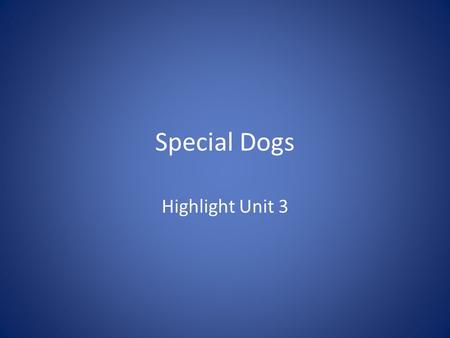 Special Dogs Highlight Unit 3. Police Dogs Police dogs are trained to help the police. Some dogs use their sense of smell to find bombs and drugs. Other.