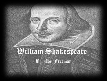 William Shakespeare By: Ms. Freeman. William Shakespeare Born-1564Died-1616 (52 years old) Known for his sonnets – Iambic pentameter Tragedies – Romeo.
