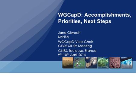 WGCapD: Accomplishments, Priorities, Next Steps Jane Olwoch SANSA WGCapD Vice-Chair CEOS SIT-29 Meeting CNES, Toulouse, France 9 th -10 th April 2014.
