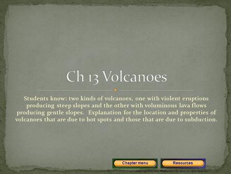 Copyright © by Holt, Rinehart and Winston. All rights reserved. ResourcesChapter menu Students know: two kinds of volcanoes, one with violent eruptions.