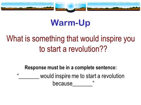 Warm-Up What is something that would inspire you to start a revolution?? Response must be in a complete sentence: “_______ would inspire me to start a.