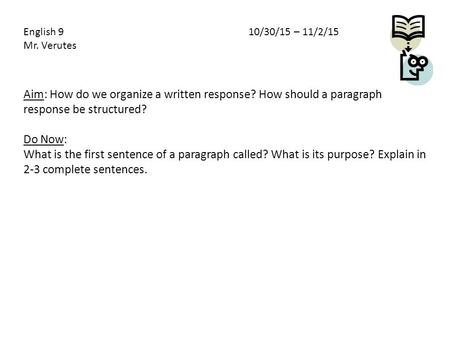 Aim: How do we organize a written response? How should a paragraph response be structured? Do Now: What is the first sentence of a paragraph called? What.