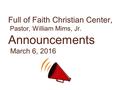 Full of Faith Christian Center, Pastor, William Mims, Jr. Announcements March 6, 2016.